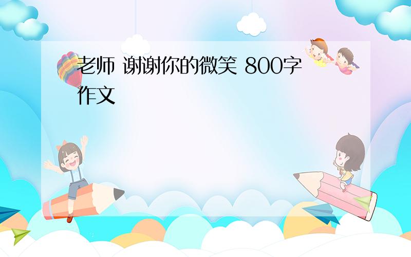 老师 谢谢你的微笑 800字作文