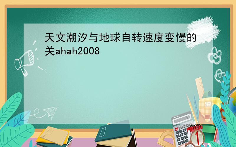 天文潮汐与地球自转速度变慢的关ahah2008