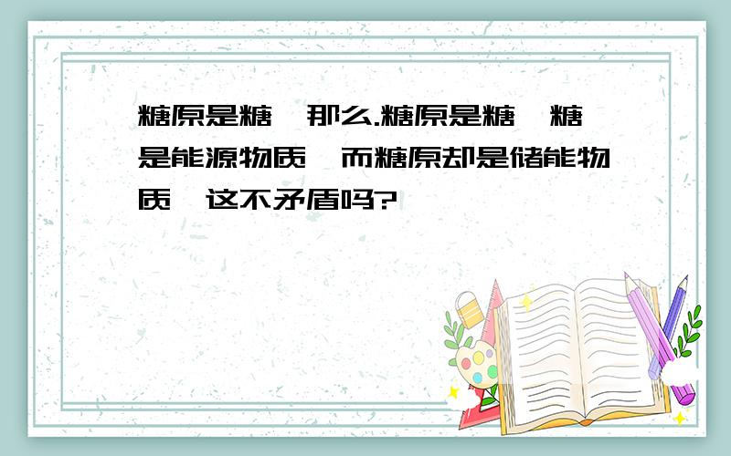 糖原是糖,那么.糖原是糖,糖是能源物质,而糖原却是储能物质,这不矛盾吗?