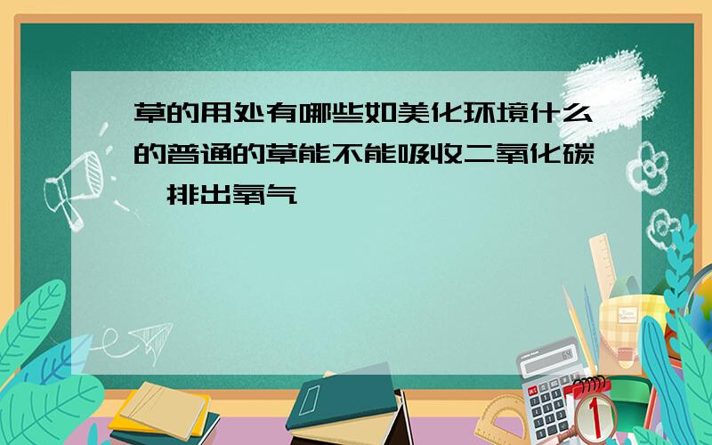 草的用处有哪些如美化环境什么的普通的草能不能吸收二氧化碳,排出氧气