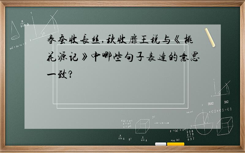 春蚕收长丝,秋收靡王税与《桃花源记》中哪些句子表达的意思一致?