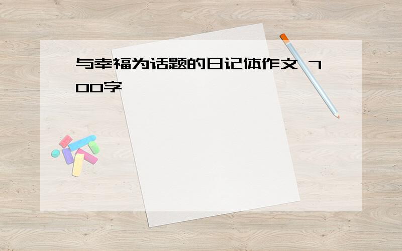 与幸福为话题的日记体作文 700字