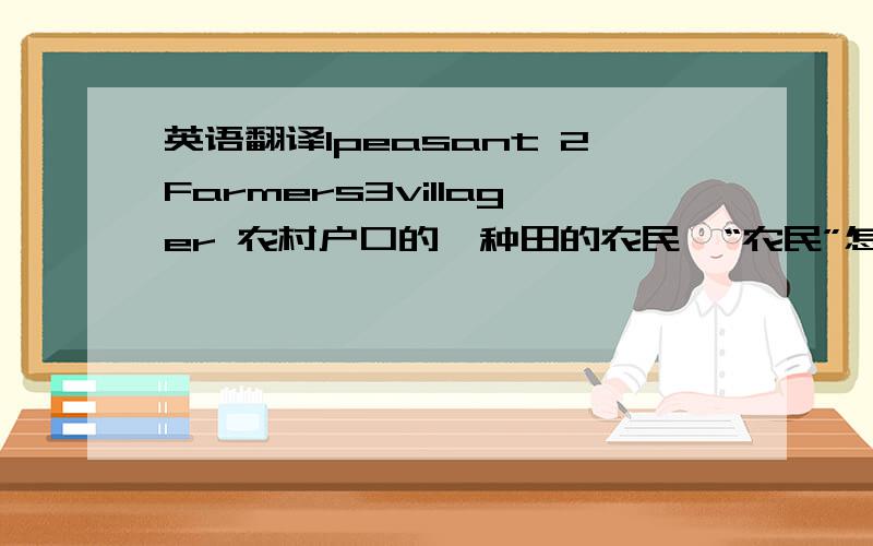 英语翻译1peasant 2Farmers3villager 农村户口的,种田的农民,“农民”怎么翻译?以上哪个恰当?