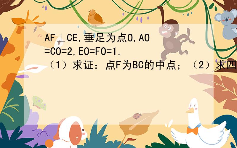 AF⊥CE,垂足为点O,AO=CO=2,EO=FO=1.（1）求证：点F为BC的中点；（2）求四边形BEOF的面积．