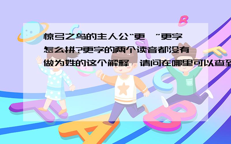 惊弓之鸟的主人公“更羸”更字怎么拼?更字的两个读音都没有做为姓的这个解释,请问在哪里可以查到明确的解释?