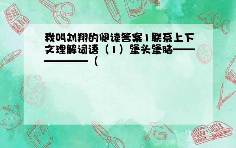 我叫刘翔的阅读答案1联系上下文理解词语（1）犟头犟脑——————（                                        ）（2）夭折————————（                                         ）