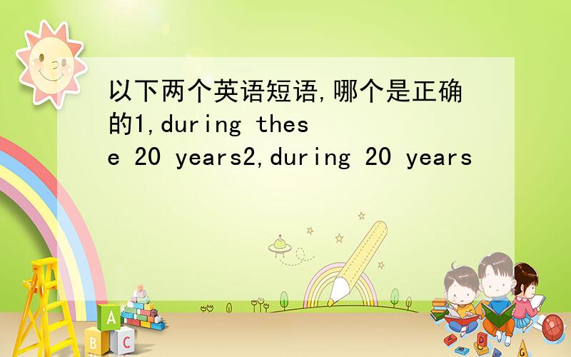 以下两个英语短语,哪个是正确的1,during these 20 years2,during 20 years