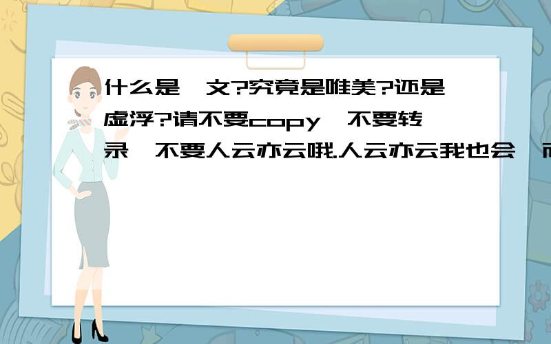 什么是骈文?究竟是唯美?还是虚浮?请不要copy,不要转录,不要人云亦云哦.人云亦云我也会,而且还能说上一大通呢!