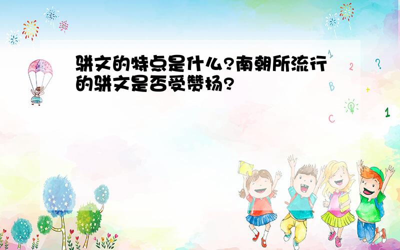 骈文的特点是什么?南朝所流行的骈文是否受赞扬?