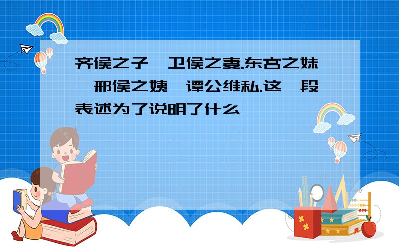 齐侯之子,卫侯之妻.东宫之妹,邢侯之姨,谭公维私.这一段表述为了说明了什么