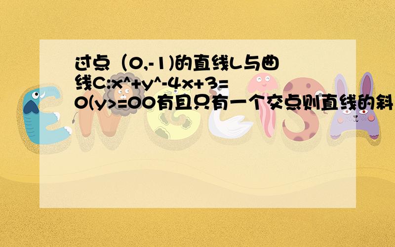 过点（0,-1)的直线L与曲线C:x^+y^-4x+3=0(y>=00有且只有一个交点则直线的斜率的取值范围为?A,k=0或k=4/3 B,1/3