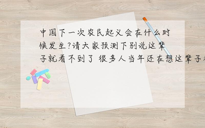 中国下一次农民起义会在什么时候发生?请大家预测下别说这辈子就看不到了 很多人当年还在想这辈子都碰不到大地震了呢 觉得可能是在台湾被收复之时