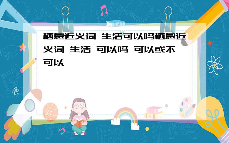 栖息近义词 生活可以吗栖息近义词 生活 可以吗 可以或不可以