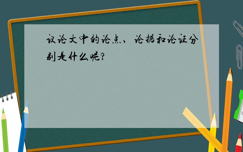 议论文中的论点、论据和论证分别是什么呢?