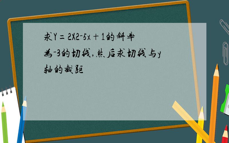 求Y=2X2-5x+1的斜率为-3的切线,然后求切线与y轴的截距