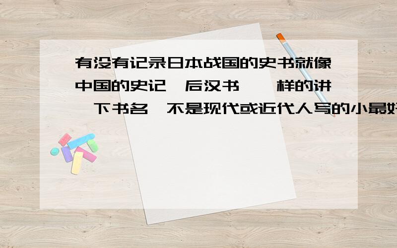 有没有记录日本战国的史书就像中国的史记,后汉书,一样的讲一下书名,不是现代或近代人写的小最好是当时的人的亲笔记录,有史实依据.像司马迁写的史记,或者后汉书一类,不要小说!还有,读