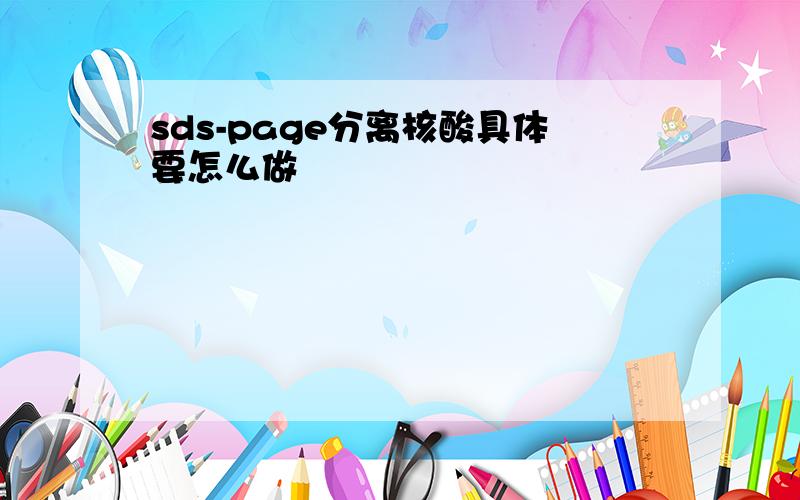 sds-page分离核酸具体要怎么做