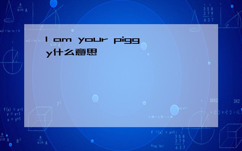 I am your piggy什么意思