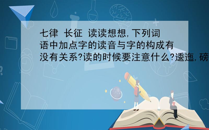 七律 长征 读读想想,下列词语中加点字的读音与字的构成有没有关系?读的时候要注意什么?逶迤,磅礴,五岭,岷山,等闲,大渡桥,尽开颜求各位大师帮帮忙