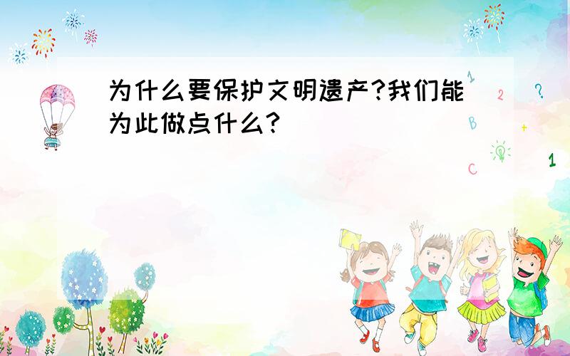 为什么要保护文明遗产?我们能为此做点什么?