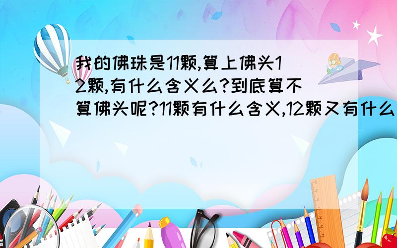 我的佛珠是11颗,算上佛头12颗,有什么含义么?到底算不算佛头呢?11颗有什么含义,12颗又有什么含义,