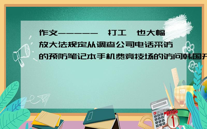 作文-----《打工》也大幅放大法规定从调查公司电话采访的预防笔记本手机费竞技场的访问韩国开发和打法时光飞逝