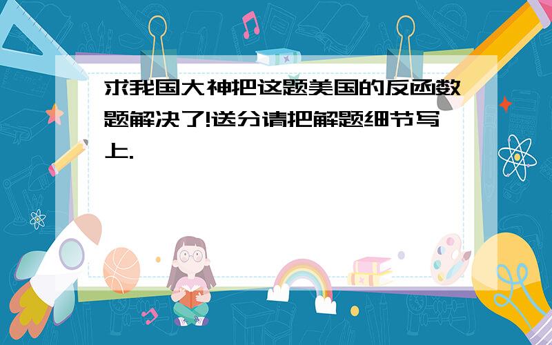 求我国大神把这题美国的反函数题解决了!送分请把解题细节写上.