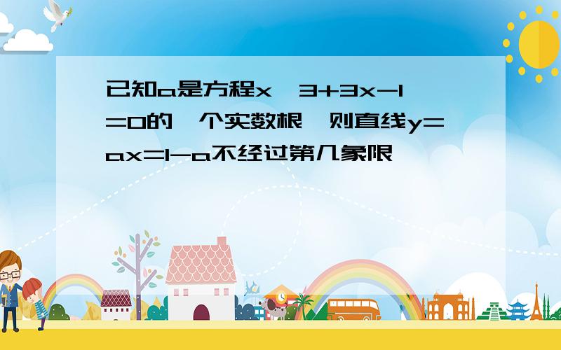 已知a是方程x^3+3x-1=0的一个实数根,则直线y=ax=1-a不经过第几象限