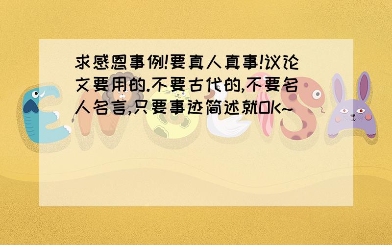 求感恩事例!要真人真事!议论文要用的.不要古代的,不要名人名言,只要事迹简述就OK~