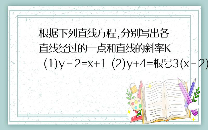 根据下列直线方程,分别写出各直线经过的一点和直线的斜率K (1)y-2=x+1 (2)y+4=根号3(x-2) (3)y=-4x+3(4)y=2/5x-3