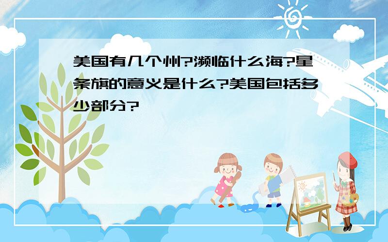 美国有几个州?濒临什么海?星条旗的意义是什么?美国包括多少部分?