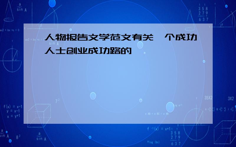 人物报告文学范文有关一个成功人士创业成功路的