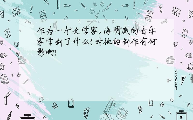 作为一个文学家,海明威向音乐家学到了什么?对他的创作有何影响?