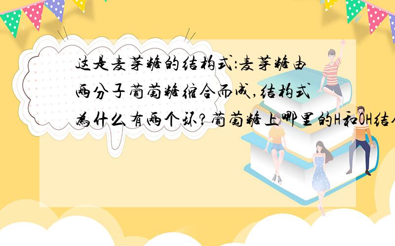 这是麦芽糖的结构式：麦芽糖由两分子葡萄糖缩合而成,结构式为什么有两个环?葡萄糖上哪里的H和OH结合成水?为什么没有醛基?是不是不能发生银镜反应?