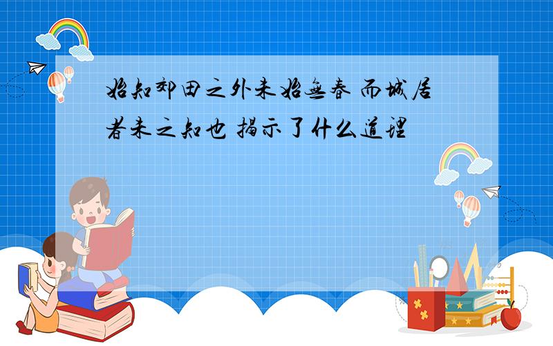 始知郊田之外未始无春 而城居者未之知也 揭示了什么道理