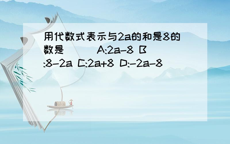 用代数式表示与2a的和是8的数是( ) A:2a-8 B:8-2a C:2a+8 D:-2a-8