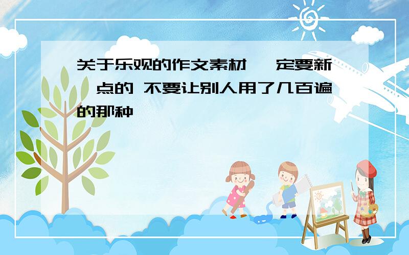 关于乐观的作文素材 一定要新一点的 不要让别人用了几百遍的那种