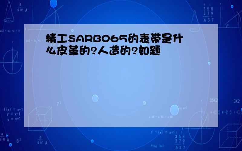 精工SARB065的表带是什么皮革的?人造的?如题