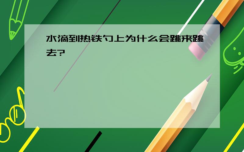 水滴到热铁勺上为什么会跳来跳去?