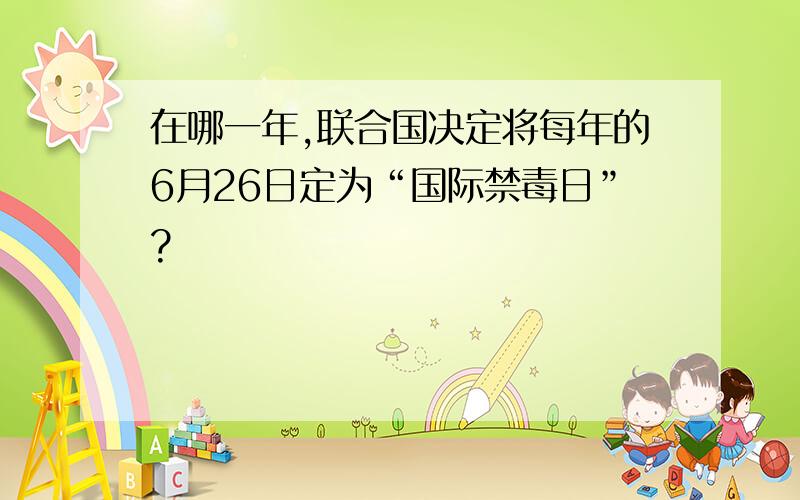 在哪一年,联合国决定将每年的6月26日定为“国际禁毒日”?