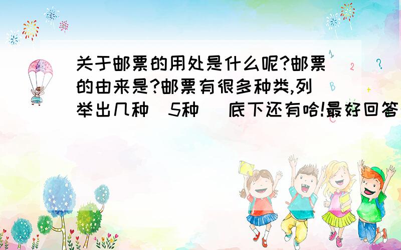 关于邮票的用处是什么呢?邮票的由来是?邮票有很多种类,列举出几种（5种） 底下还有哈!最好回答介个问题,就素六年级下册第119页两题,答出来加悬赏20,别问我问题,还有,邮票从什么时候开始