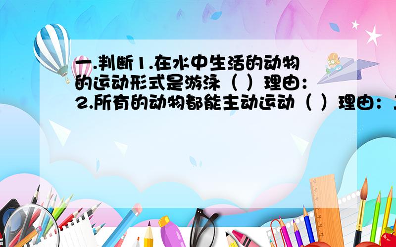 一.判断1.在水中生活的动物的运动形式是游泳（ ）理由：2.所有的动物都能主动运动（ ）理由：二.选择1.受精卵中成对的基因（ ）A.必全为显性 B.必全为隐性C.必为一显性一隐性 D.以上都有