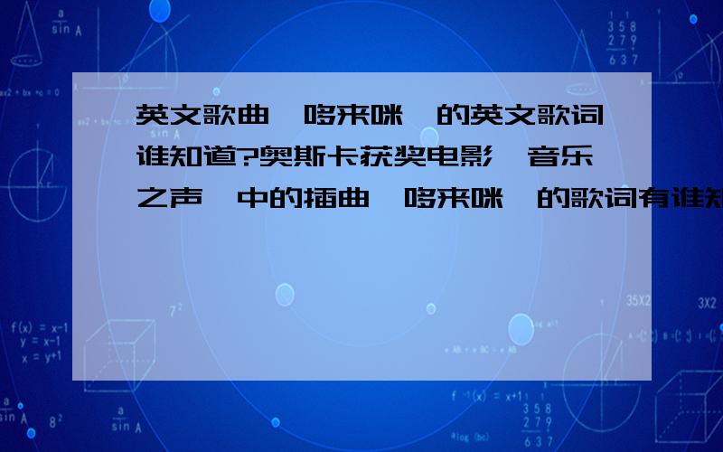 英文歌曲《哆来咪》的英文歌词谁知道?奥斯卡获奖电影《音乐之声》中的插曲《哆来咪》的歌词有谁知道?帮个忙拉!我很喜欢这首歌但是电影是中文字幕,没英文歌词啊!（是英文歌词啊!不要