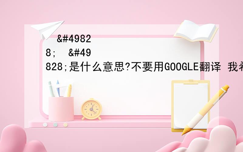 코스모스是什么意思?不要用GOOGLE翻译 我希望有真正会韩国语的人帮我一下。