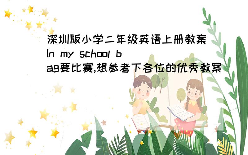 深圳版小学二年级英语上册教案In my school bag要比赛,想参考下各位的优秀教案