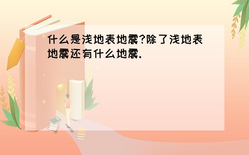 什么是浅地表地震?除了浅地表地震还有什么地震.