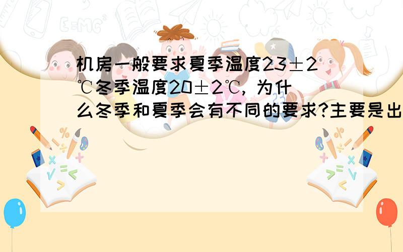 机房一般要求夏季温度23±2℃冬季温度20±2℃, 为什么冬季和夏季会有不同的要求?主要是出于哪方面的考虑？ 是为了在夏季节能么？