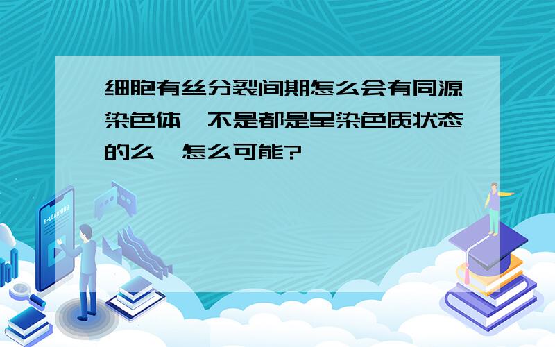 细胞有丝分裂间期怎么会有同源染色体,不是都是呈染色质状态的么,怎么可能?