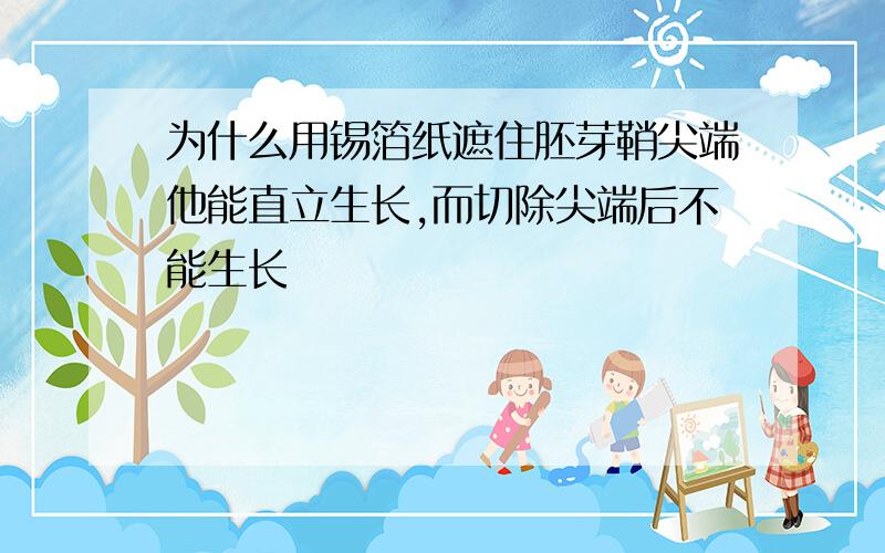 为什么用锡箔纸遮住胚芽鞘尖端他能直立生长,而切除尖端后不能生长