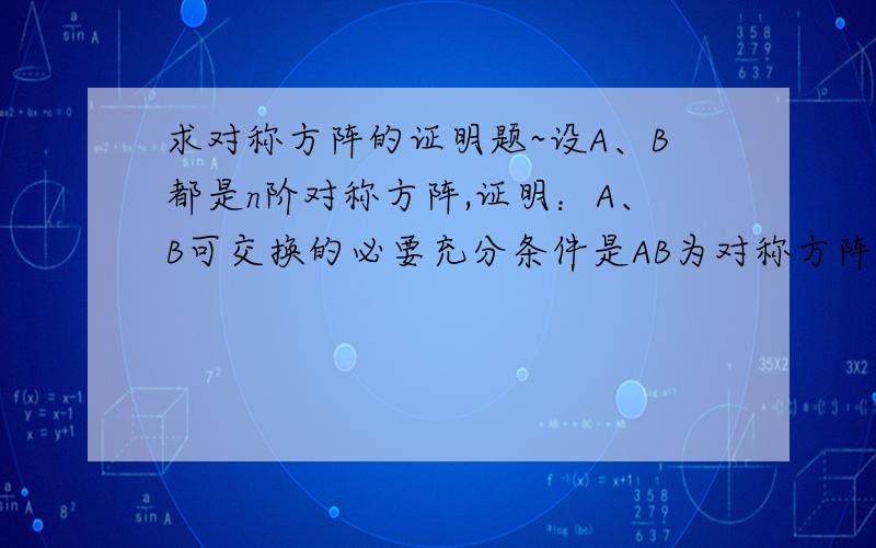 求对称方阵的证明题~设A、B都是n阶对称方阵,证明：A、B可交换的必要充分条件是AB为对称方阵.必要性和充分性都要写出来.